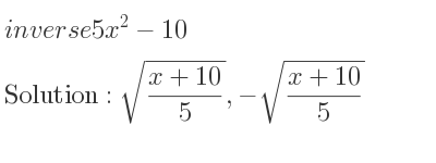 The inverse of 5x^2-10 is sqrt((x+10)/5),-sqrt((x+10)/5)